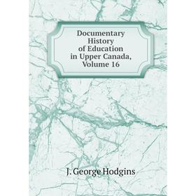 

Книга Documentary History of Education in Upper Canada, Volume 16