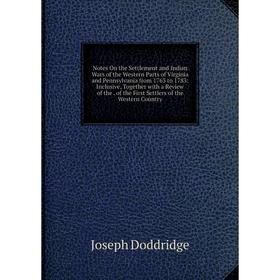 

Книга Notes On the Settlement and Indian Wars of the Western Parts of Virginia and Pennsylvania from 1763 to 1783: Inclusive, Together with a Review