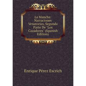 

Книга La Mancha: Narraciones Venatorias, Segunda Parte De Los Cazadores