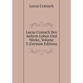 

Книга Lucas Cranach Des Aeltern Leben und Werke, Volume 3