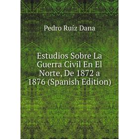 

Книга Estudios Sobre La Guerra Civil En El Norte, De 1872 a 1876 (Spanish Edition)