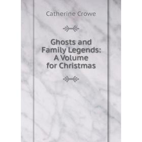 

Книга Ghosts and Family Legends: A Volume for Christmas
