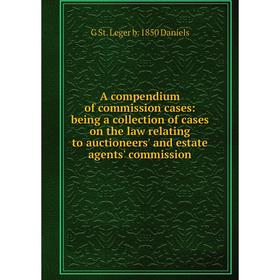 

Книга A compendium of commission cases: being a collection of cases on the law relating to auctioneers' and estate agents' commission