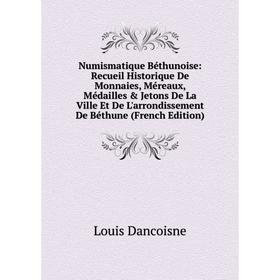 

Книга Numismatique Béthunoise: Recueil Historique De Monnaies, Méreaux, Médailles Jetons De La Ville Et De L'arrondissement De Béthune