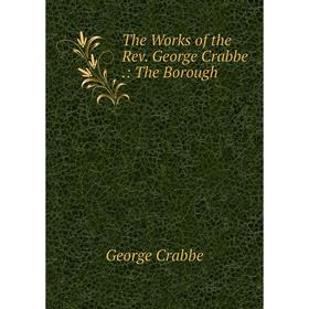 

Книга The Works of the Rev. George Crabbe.: The Borough