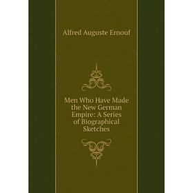

Книга Men Who Have Made the New German Empire: A Series of Biographical Sketches