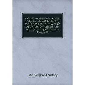 

Книга A Guide to Penzance and Its Neighbourhood, Including the Islands of Scilly, with an Appendix, Containing the Natury History of Western Cornwall