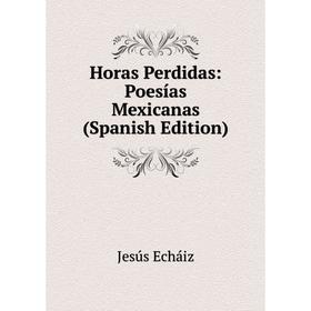 

Книга Horas Perdidas: Poesías Mexicanas (Spanish Edition)