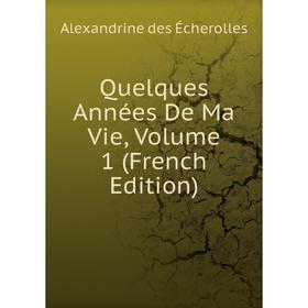 

Книга Quelques Années De Ma Vie, Volume 1 (French Edition)