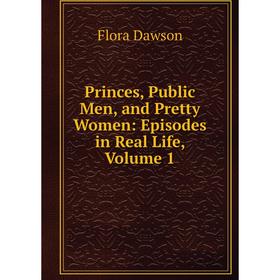 

Книга Princes, Public Men, and Pretty Women: Episodes in Real Life, Volume 1