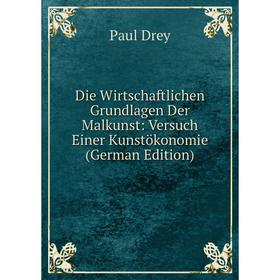 

Книга Die Wirtschaftlichen Grundlagen Der Malkunst: Versuch Einer Kunstökonomie (German Edition)