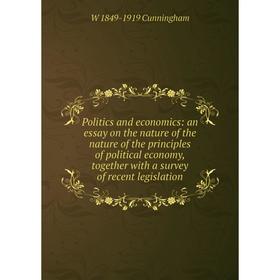 

Книга Politics and economics: an essay on the nature of the nature of the principles of political economy, together with a survey of recent legislatio