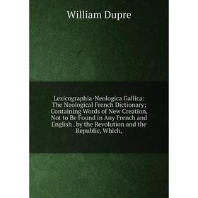 

Книга Lexicographia-Neologica Gallica: The Neological French Dictionary; Containing Words of New Creation, Not to Be Found in Any French and English b