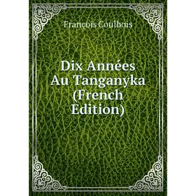 

Книга Dix Années Au Tanganyka (French Edition)