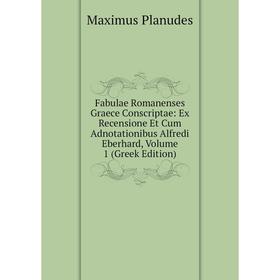 

Книга Fabulae Romanenses Graece Conscriptae: Ex Recensione Et Cum Adnotationibus Alfredi Eberhard, Volume 1 (Greek Edition)