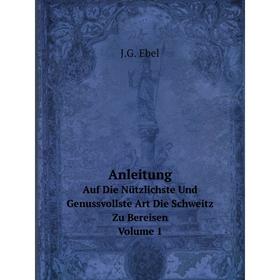 

Книга Anleitung Auf Die Nützlichste Und Genussvollste Art Die Schweitz Zu Bereisen, Volume 1