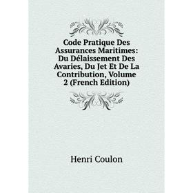 

Книга Code Pratique Des Assurances Maritimes: Du Délaissement Des Avaries, Du Jet Et De La Contribution, Volume 2 (French Edition)