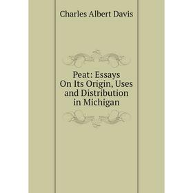 

Книга Peat: Essays On Its Origin, Uses and Distribution in Michigan