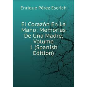 

Книга El Corazón En La Mano: Memorias De Una Madre, Volume 1 (Spanish Edition)