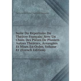 

Книга Suite Du Répertoire Du Théâtre Français: Avec Un Choix Des Pièces De Plusiers Autres Théâtres, Arrangées Et Mises En Ordre, Vol 81