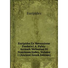 

Книга Euripides Ex Recensione Frederici A. Paley: Accessit Verborum Et Nominum Index, Volume 1 (Ancient Greek Edition)