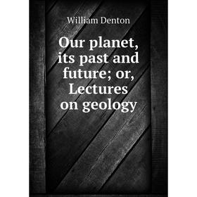 

Книга Our planet, its past and future or Lectures on geology