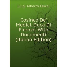 

Книга Cosinco De' Medici, Duca Di Firenze. With Documenti (Italian Edition)