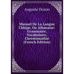 

Книга Manuel De La Langue Chkipe, Ou Albanaise: Grammaire, Vocabulaire, Chrestomathie