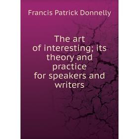 

Книга The art of interesting; its theory and practice for speakers and writers