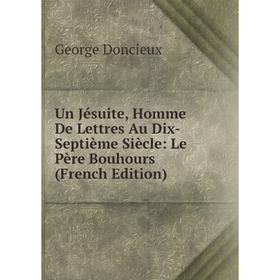 

Книга Un Jésuite, Homme De Lettres Au Dix-Septième Siècle: Le Père Bouhours (French Edition)