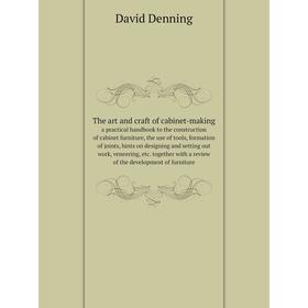 

Книга The art and craft of cabinet-making a practical handbook to the construction of cabinet furniture, the use of tools, formation of joints