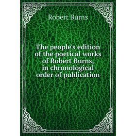 

Книга The people's edition of the poetical works of Robert Burns, in chronological order of publication