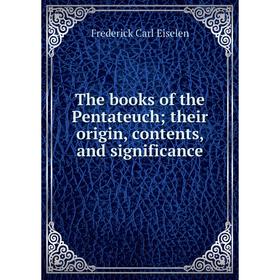 

Книга The books of the Pentateuch; their origin, contents, and significance
