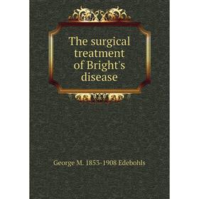 

Книга The surgical treatment of Bright's disease