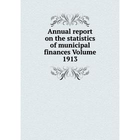 

Книга Annual report on the statistics of municipal finances Volume 1913