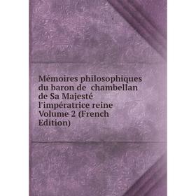 

Книга Mémoires philosophiques du baron de chambellan de Sa Majesté l'impératrice reine Volume 2