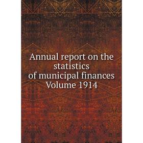 

Книга Annual report on the statistics of municipal finances Volume 1914
