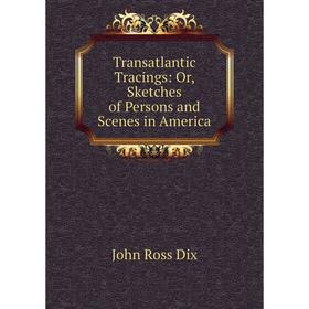 

Книга Transatlantic Tracings: Or, Sketches of Persons and Scenes in America