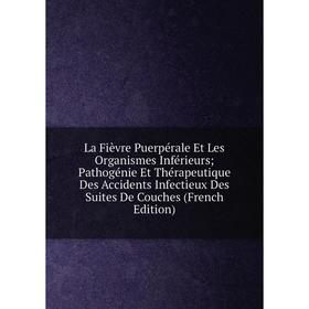 

Книга La Fièvre Puerpérale Et Les Organismes Inférieurs; Pathogénie Et Thérapeutique Des Accidents Infectieux Des Suites De Couches