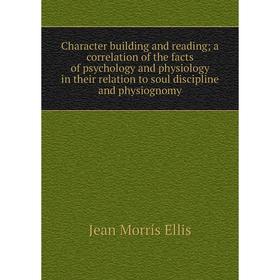 

Книга Character building and reading; a correlation of the facts of psychology and physiology in their relation to soul discipline and physiognomy