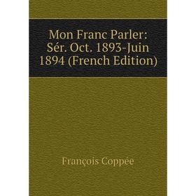

Книга Mon Franc Parler: Sér Oct 1893-Juin 1894