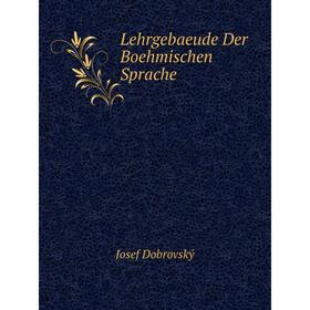 

Книга Lehrgebaeude Der Boehmischen Sprache