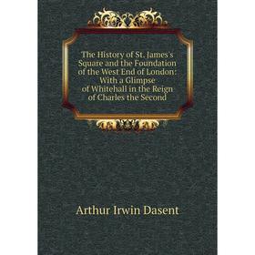 

Книга The History of St. James's Square and the Foundation of the West End of London: With a Glimpse of Whitehall in the Reign of Charles the Second