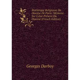 

Книга Statistique Religieuse De Diocèse De Paris: Mémoire Sur L'état Présent Du Diocèse (French Edition)