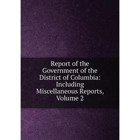 

Книга Report of the Government of the District of Columbia: Including Miscellaneous Reports, Volume 2