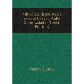 

Книга Mluwnice ili Saustawa eskeho Gazyka Podle Dobrowskeho (Czech Edition)