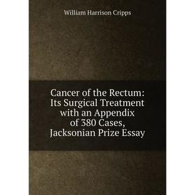 

Книга Cancer of the Rectum: Its Surgical Treatment with an Appendix of 380 Cases, Jacksonian Prize Essay