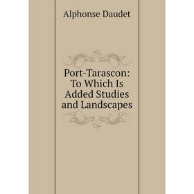 

Книга Port-Tarascon: To Which Is Added Studies and Landscapes