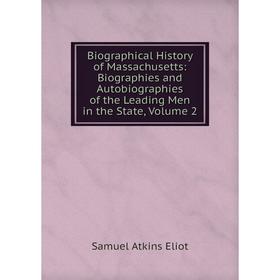 

Книга Biographical History of Massachusetts: Biographies and Autobiographies of the Leading Men in the State, Volume 2