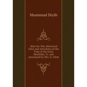 

Книга Ilâm-En-Nâs, Historical Tales and Anecdotes of the Time of the Early Khalîfahs, Tr. and Annotated by Mrs. G. Clerk
